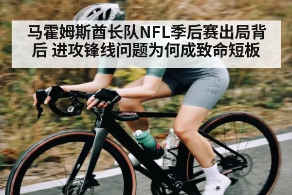 马霍姆斯酋长队NFL季后赛出局背后 进攻锋线问题为何成致命短板