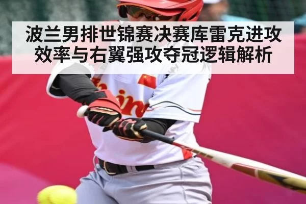 波兰男排世锦赛决赛库雷克进攻效率与右翼强攻夺冠逻辑解析